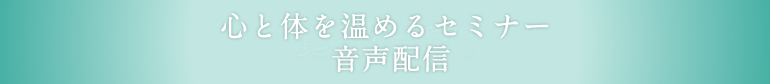 心と体を温めるセミナー  音声配信